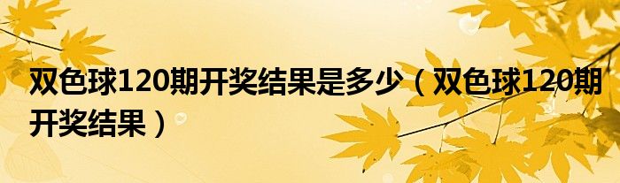 双色球120期开奖结果是多少（双色球120期开奖结果）