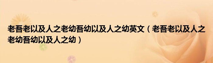 老吾老以及人之老幼吾幼以及人之幼英文（老吾老以及人之老幼吾幼以及人之幼）