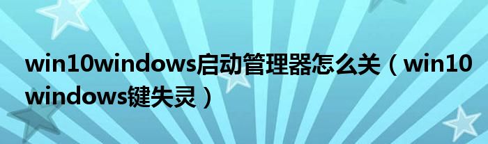 win10windows启动管理器怎么关（win10windows键失灵）