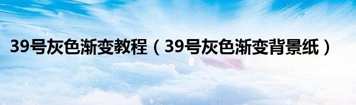 39号灰色渐变教程（39号灰色渐变背景纸）