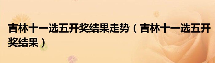 吉林十一选五开奖结果走势（吉林十一选五开奖结果）
