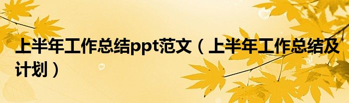 上半年工作总结ppt范文（上半年工作总结及计划）