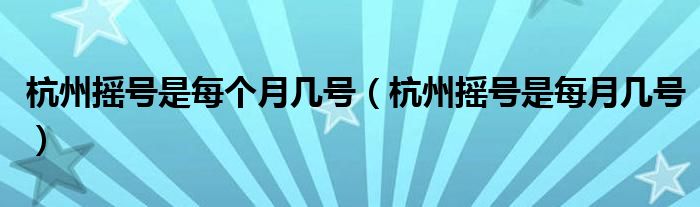 杭州摇号是每个月几号（杭州摇号是每月几号）