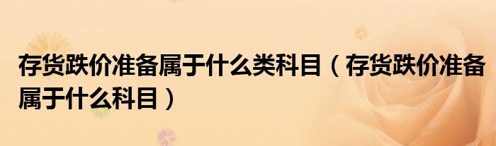 存货跌价准备属于什么类科目（存货跌价准备属于什么科目）