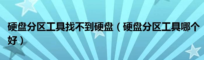 硬盘分区工具找不到硬盘（硬盘分区工具哪个好）