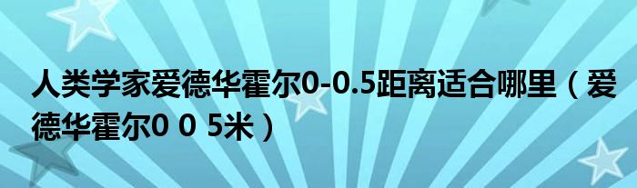 人类学家爱德华霍尔0-0.5距离适合哪里（爱德华霍尔0 0 5米）