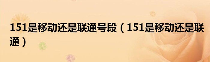 151是移动还是联通号段（151是移动还是联通）