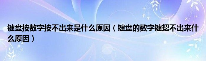 键盘按数字按不出来是什么原因（键盘的数字键摁不出来什么原因）
