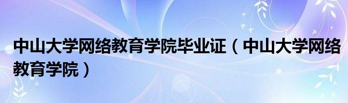 中山大学网络教育学院毕业证（中山大学网络教育学院）