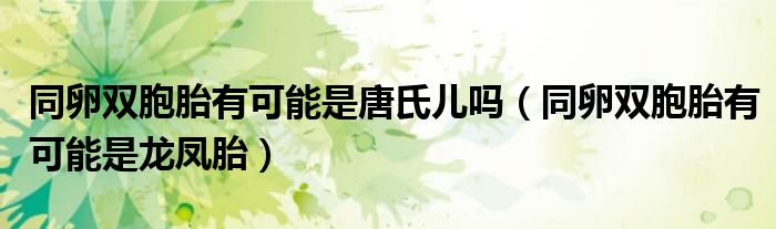 同卵双胞胎有可能是唐氏儿吗（同卵双胞胎有可能是龙凤胎）