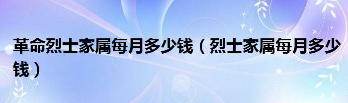 革命烈士家属每月多少钱（烈士家属每月多少钱）