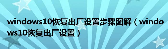 windows10恢复出厂设置步骤图解（windows10恢复出厂设置）