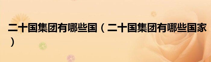 二十国集团有哪些国（二十国集团有哪些国家）