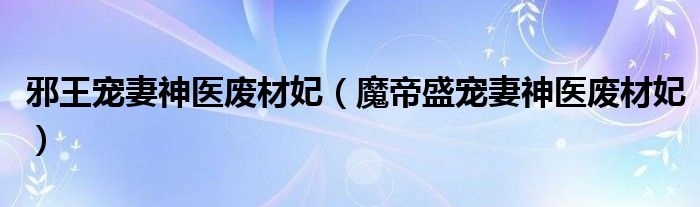 邪王宠妻神医废材妃（魔帝盛宠妻神医废材妃）
