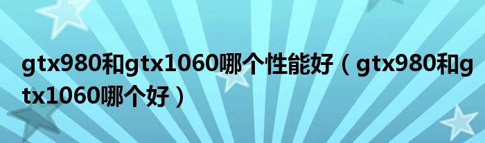 gtx980和gtx1060哪个性能好（gtx980和gtx1060哪个好）