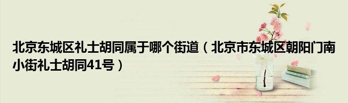 北京东城区礼士胡同属于哪个街道（北京市东城区朝阳门南小街礼士胡同41号）