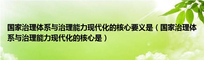 国家治理体系与治理能力现代化的核心要义是（国家治理体系与治理能力现代化的核心是）