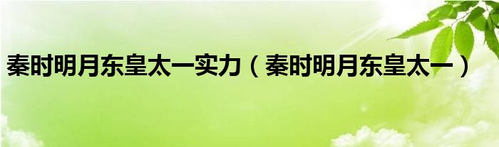 秦时明月东皇太一实力（秦时明月东皇太一）