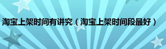 淘宝上架时间有讲究（淘宝上架时间段最好）