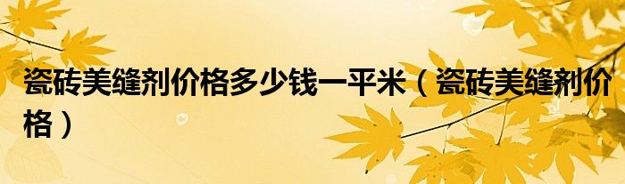 瓷砖美缝剂价格多少钱一平米（瓷砖美缝剂价格）