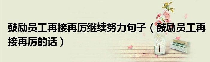 鼓励员工再接再厉继续努力句子（鼓励员工再接再厉的话）