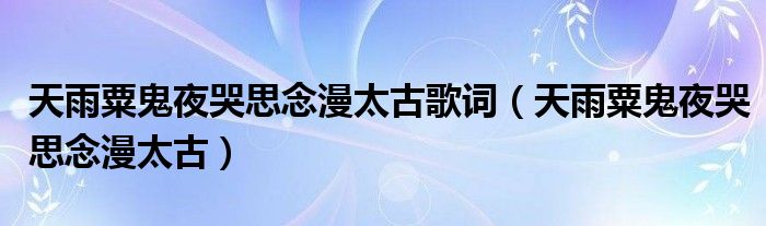 天雨粟鬼夜哭思念漫太古歌词（天雨粟鬼夜哭思念漫太古）