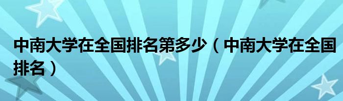 中南大学在全国排名第多少（中南大学在全国排名）