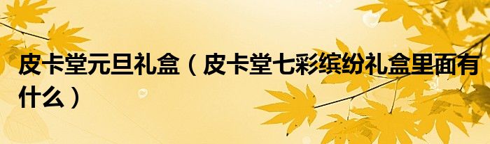 皮卡堂元旦礼盒（皮卡堂七彩缤纷礼盒里面有什么）