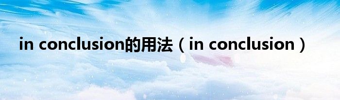 in conclusion的用法（in conclusion）