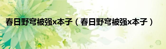 春日野穹被强x本子（春日野穹被强x本子）