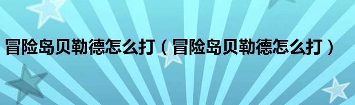 冒险岛贝勒德怎么打（冒险岛贝勒德怎么打）