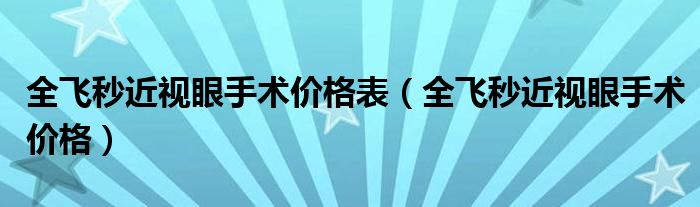 全飞秒近视眼手术价格表（全飞秒近视眼手术价格）