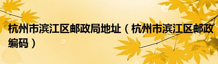 杭州市滨江区邮政局地址（杭州市滨江区邮政编码）