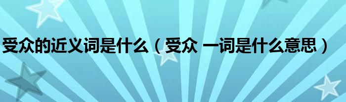 受众的近义词是什么（受众 一词是什么意思）