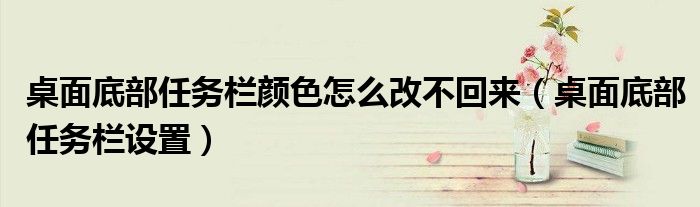 桌面底部任务栏颜色怎么改不回来（桌面底部任务栏设置）