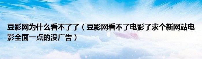 豆影网为什么看不了了（豆影网看不了电影了求个新网站电影全面一点的没广告）
