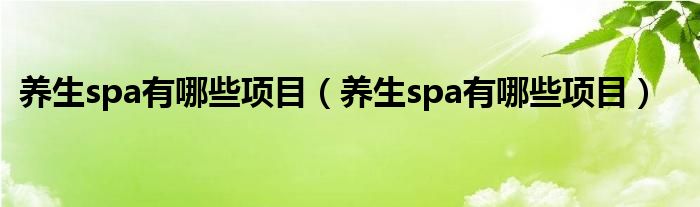 养生spa有哪些项目（养生spa有哪些项目）