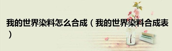 我的世界染料怎么合成（我的世界染料合成表）