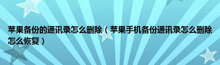 苹果备份的通讯录怎么删除（苹果手机备份通讯录怎么删除怎么恢复）