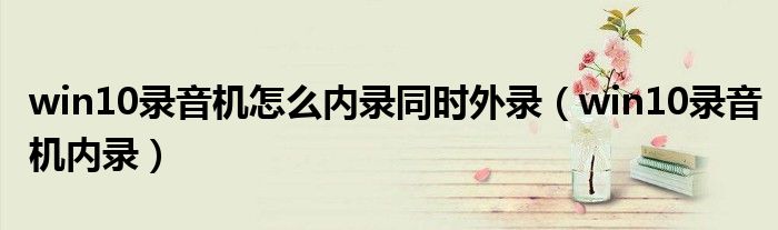 win10录音机怎么内录同时外录（win10录音机内录）