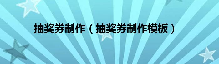 抽奖券制作（抽奖券制作模板）