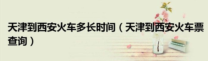 天津到西安火车多长时间（天津到西安火车票查询）