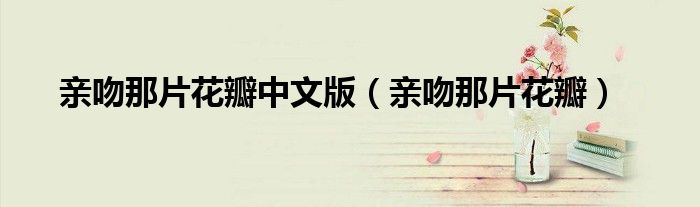 亲吻那片花瓣中文版（亲吻那片花瓣）