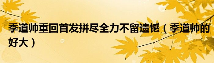 季道帅重回首发拼尽全力不留遗憾（季道帅的好大）