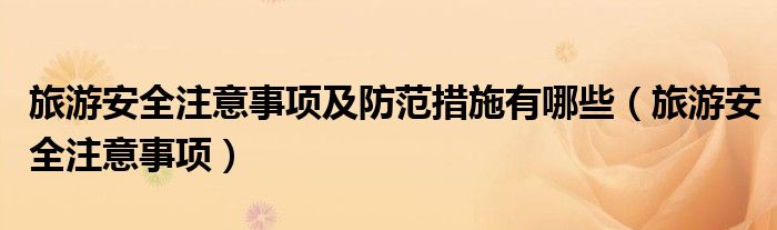 旅游安全注意事项及防范措施有哪些（旅游安全注意事项）