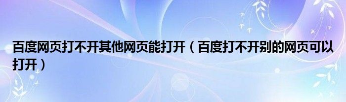 百度网页打不开其他网页能打开（百度打不开别的网页可以打开）