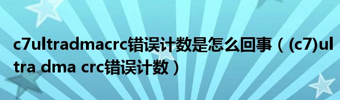 c7ultradmacrc错误计数是怎么回事（(c7)ultra dma crc错误计数）