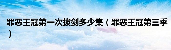 罪恶王冠第一次拔剑多少集（罪恶王冠第三季）