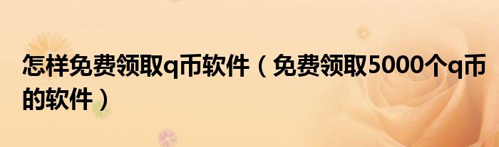怎样免费领取q币软件（免费领取5000个q币的软件）