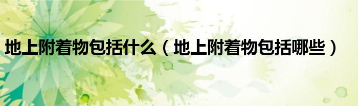 地上附着物包括什么（地上附着物包括哪些）